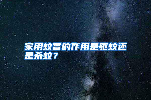 家用蚊香的作用是驅蚊還是殺蚊?