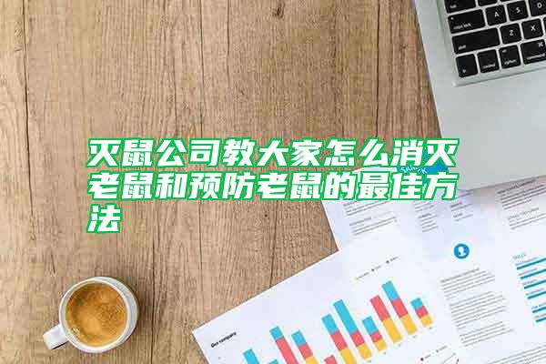 滅鼠公司教大家怎么消滅老鼠和預(yù)防老鼠的最佳方法