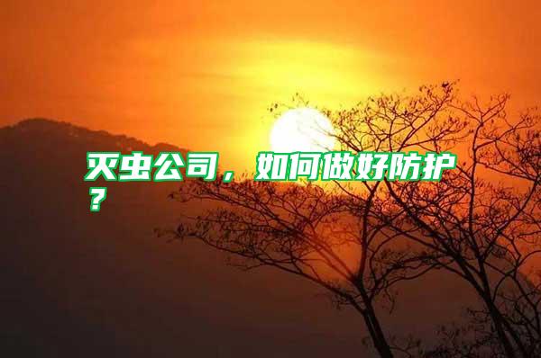 滅蟲公司,如何做好防護?