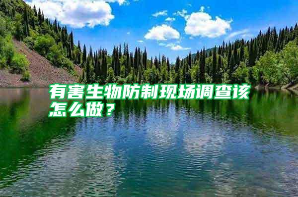 有害生物防制現場調查該怎么做?