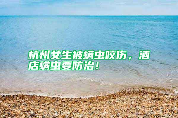 杭州女生被螨蟲咬傷，酒店螨蟲要防治！