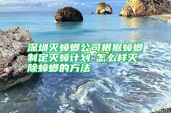 深圳滅蟑螂公司根據(jù)蟑螂制定滅蟑計劃-怎么樣滅除蟑螂的方法