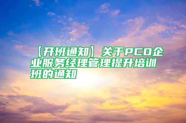 【開班通知】關(guān)于PCO企業(yè)服務(wù)經(jīng)理管理提升培訓(xùn)班的通知