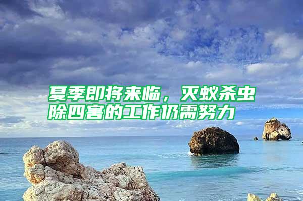 夏季即將來(lái)臨,滅蟻殺蟲(chóng)除四害的工作仍需努力