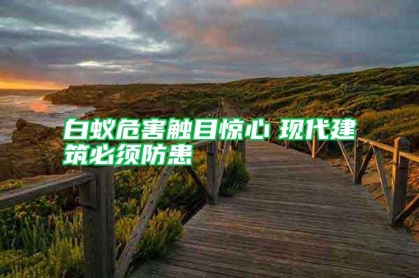 白蟻危害觸目驚心 現(xiàn)代建筑必須防患