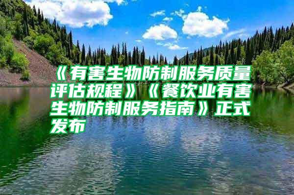 《有害生物防制服務質量評估規(guī)程》《餐飲業(yè)有害生物防制服務指南》正式發(fā)布