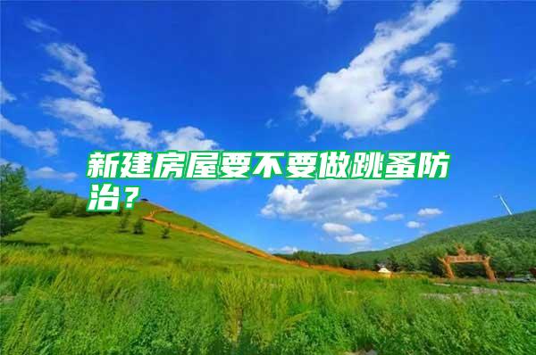 新建房屋要不要做跳蚤防治?
