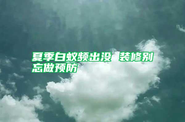 夏季白蟻頻出沒 裝修別忘做預(yù)防