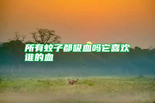 所有蚊子都吸血嗎它喜歡誰(shuí)的血