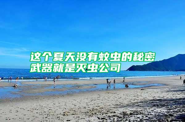 這個(gè)夏天沒有蚊蟲的秘密武器就是滅蟲公司