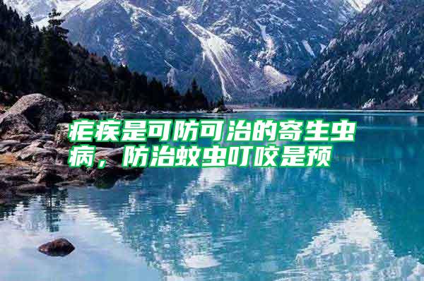 瘧疾是可防可治的寄生蟲病,防治蚊蟲叮咬是預