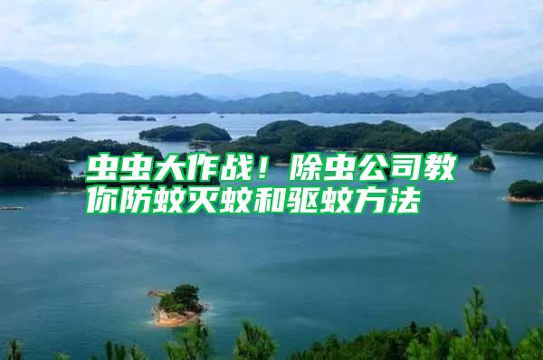 蟲蟲大作戰(zhàn)!除蟲公司教你防蚊滅蚊和驅(qū)蚊方法