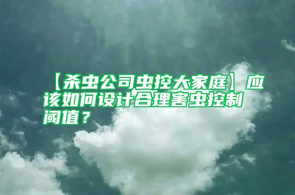 【殺蟲公司蟲控大家庭】應該如何設計合理害蟲控制閾值?