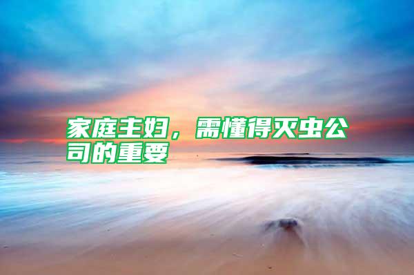 家庭主婦，需懂得滅蟲公司的重要
