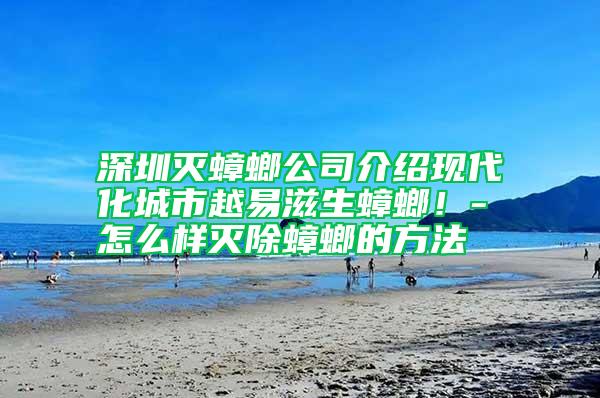深圳滅蟑螂公司介紹現代化城市越易滋生蟑螂!-怎么樣滅除蟑螂的方法