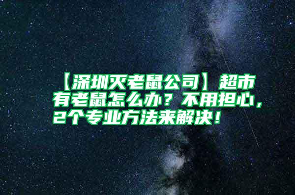 【深圳滅老鼠公司】超市有老鼠怎么辦?不用擔心,2個專業(yè)方法來解決!