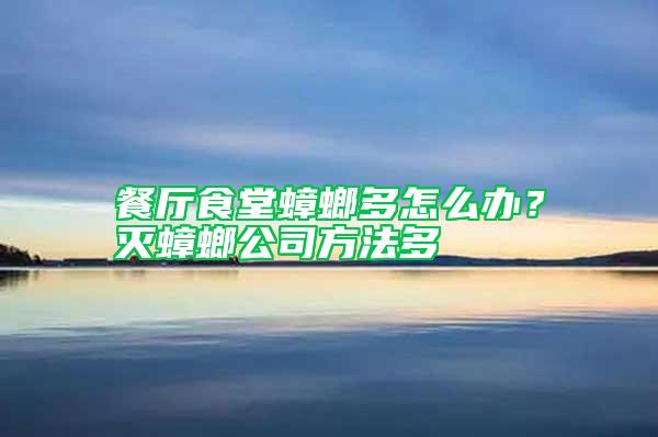 餐廳食堂蟑螂多怎么辦？滅蟑螂公司方法多