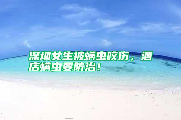 深圳女生被螨蟲(chóng)咬傷，酒店螨蟲(chóng)要防治！