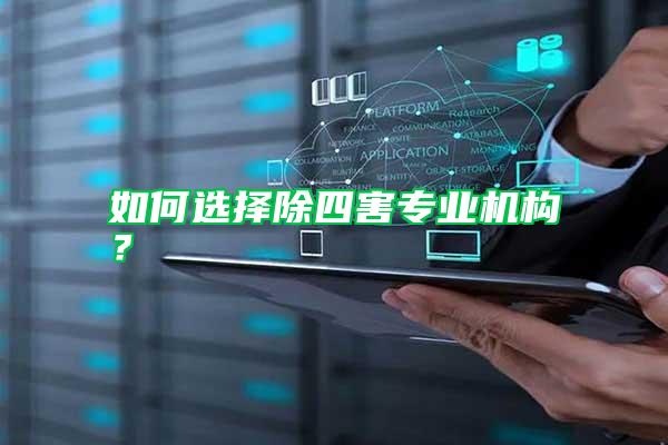 如何選擇除四害專業(yè)機(jī)構(gòu)?