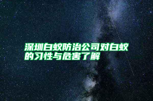 深圳白蟻防治公司對白蟻的習性與危害了解