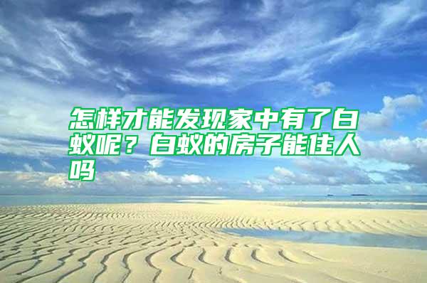 怎樣才能發現家中有了白蟻呢？白蟻的房子能住人嗎