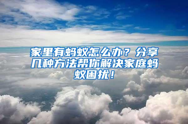 家里有螞蟻怎么辦?分享幾種方法幫你解決家庭螞蟻困擾!