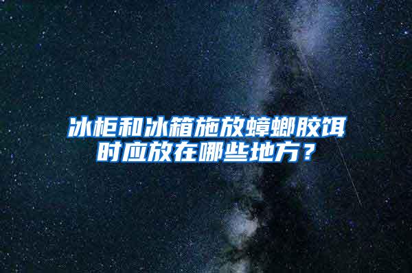 冰柜和冰箱施放蟑螂膠餌時應(yīng)放在哪些地方?