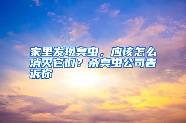 家里發(fā)現(xiàn)臭蟲(chóng)，應(yīng)該怎么消滅它們？殺臭蟲(chóng)公司告訴你