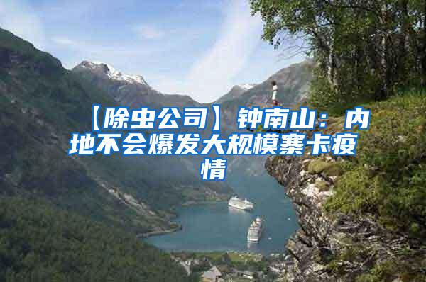 【除蟲公司】鐘南山:內(nèi)地不會爆發(fā)大規(guī)模寨卡疫情