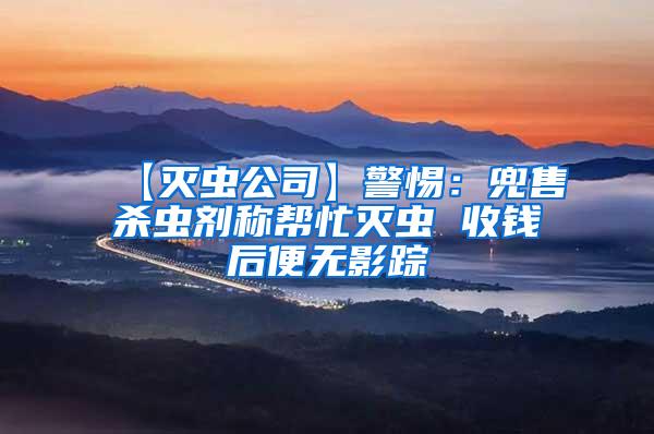 【滅蟲公司】警惕：兜售殺蟲劑稱幫忙滅蟲 收錢后便無影蹤