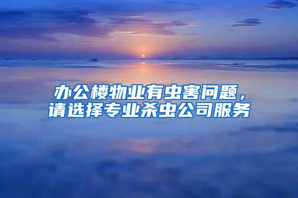 辦公樓物業(yè)有蟲(chóng)害問(wèn)題,請(qǐng)選擇專(zhuān)業(yè)殺蟲(chóng)公司服務(wù)