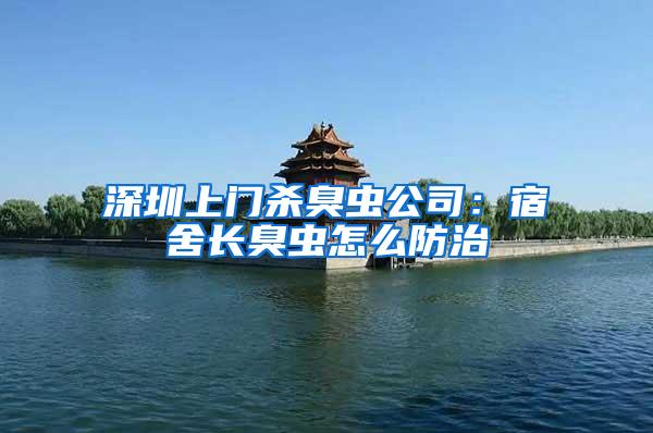 深圳上門殺臭蟲公司：宿舍長臭蟲怎么防治