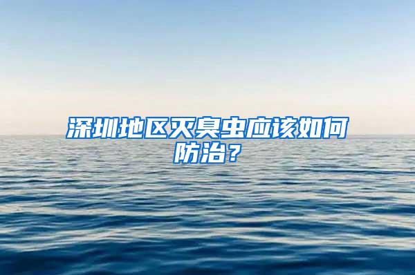 深圳地區(qū)滅臭蟲應(yīng)該如何防治?