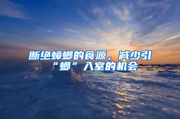 斷絕蟑螂的食源,減少引“螂”入室的機(jī)會(huì)