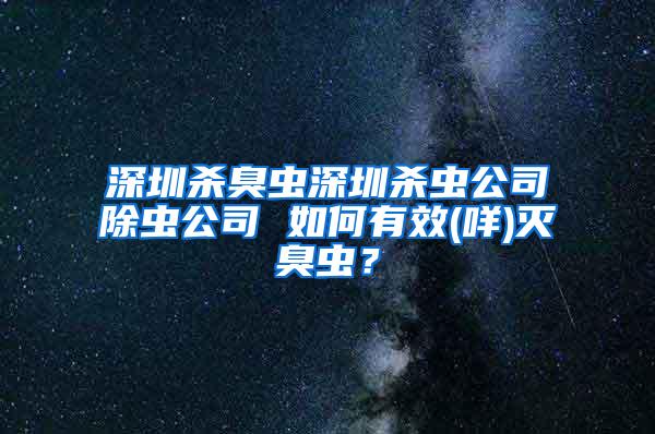深圳殺臭蟲深圳殺蟲公司除蟲公司 如何有效(咩)滅臭蟲?