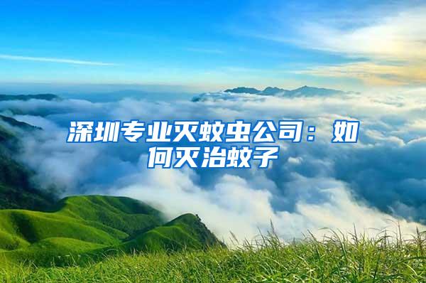深圳專業(yè)滅蚊蟲公司:如何滅治蚊子