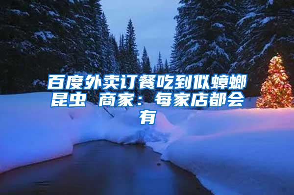 百度外賣(mài)訂餐吃到似蟑螂昆蟲(chóng) 商家：每家店都會(huì)有