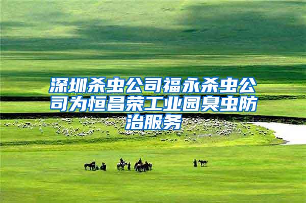 深圳殺蟲公司福永殺蟲公司為恒昌榮工業(yè)園臭蟲防治服務