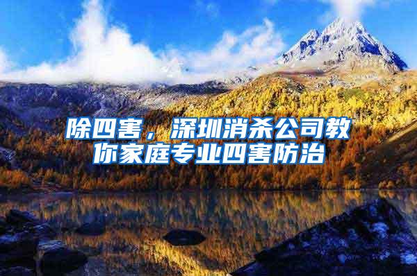 除四害,深圳消殺公司教你家庭專業四害防治