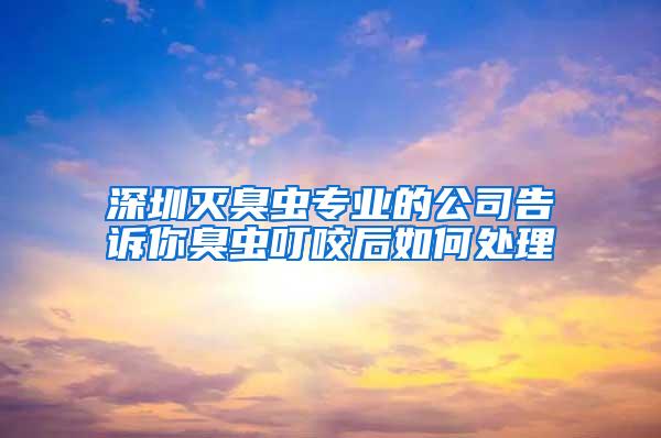 深圳滅臭蟲專業的公司告訴你臭蟲叮咬后如何處理