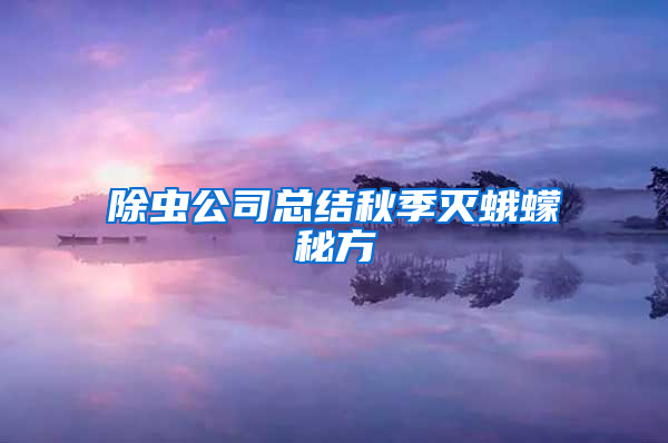 除蟲公司總結秋季滅蛾蠓秘方
