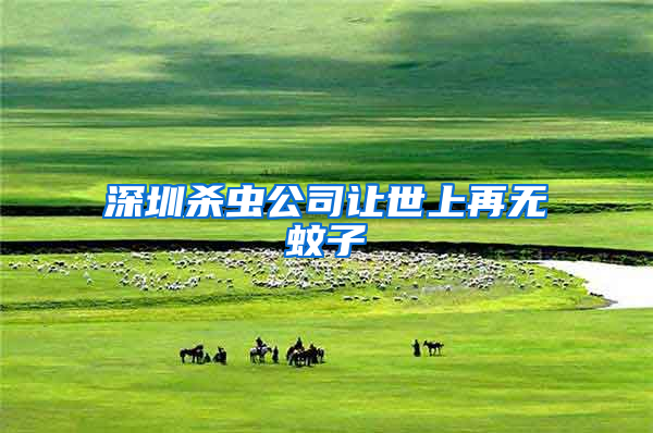 深圳殺蟲公司讓世上再無蚊子