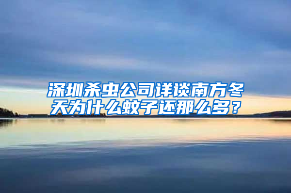 深圳殺蟲公司詳談南方冬天為什么蚊子還那么多?