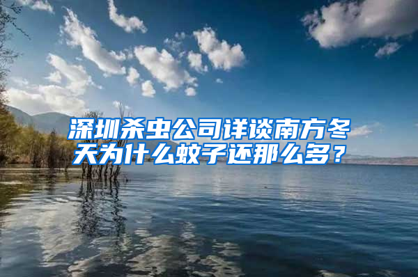 深圳殺蟲公司詳談南方冬天為什么蚊子還那么多?