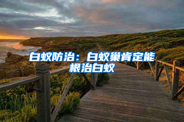 白蟻防治:白蟻巢肯定能根治白蟻